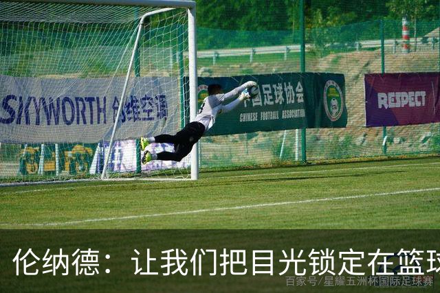 伦纳德：让我们把目光锁定在篮球上，而不是那些调查报告！