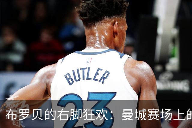 布罗贝的右脚狂欢：曼城赛场上的进球小马达