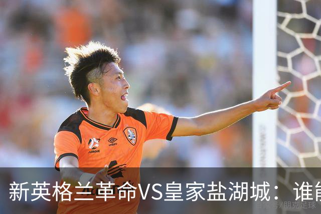 新英格兰革命VS皇家盐湖城：谁能翻盘？
